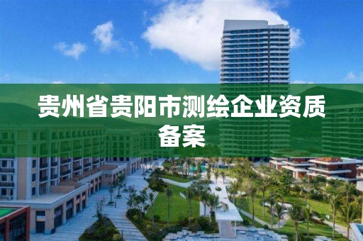 贵州省贵阳市测绘企业资质备案