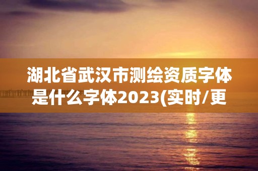 湖北省武汉市测绘资质字体是什么字体2023(实时/更新中)