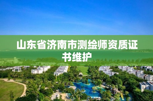 山东省济南市测绘师资质证书维护