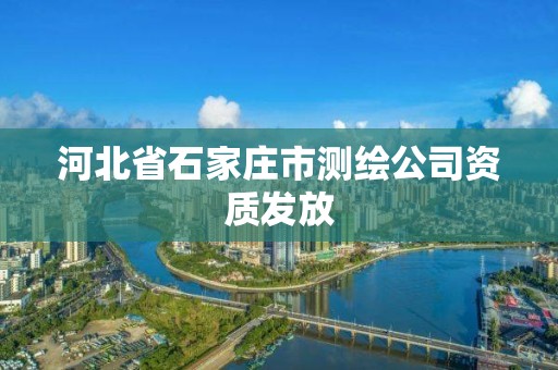 河北省石家庄市测绘公司资质发放