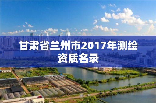 甘肃省兰州市2017年测绘资质名录