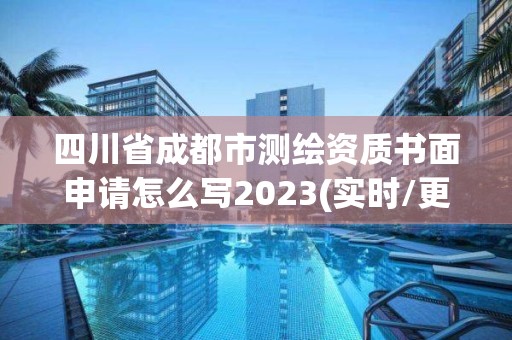 四川省成都市测绘资质书面申请怎么写2023(实时/更新中)