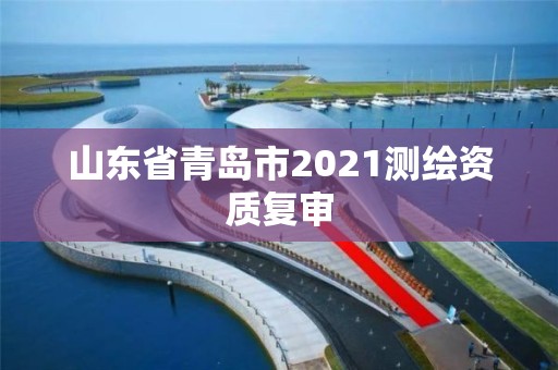 山东省青岛市2021测绘资质复审