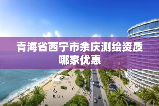 青海省西宁市余庆测绘资质哪家优惠