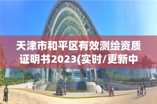 天津市和平区有效测绘资质证明书2023(实时/更新中)