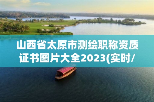 山西省太原市测绘职称资质证书图片大全2023(实时/更新中)