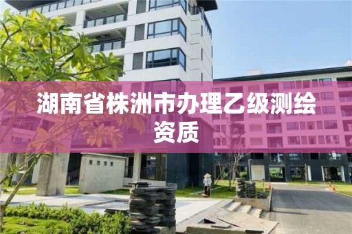 湖南省株洲市办理乙级测绘资质