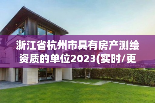 浙江省杭州市具有房产测绘资质的单位2023(实时/更新中)