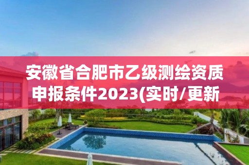 安徽省合肥市乙级测绘资质申报条件2023(实时/更新中)