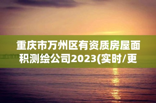 重庆市万州区有资质房屋面积测绘公司2023(实时/更新中)