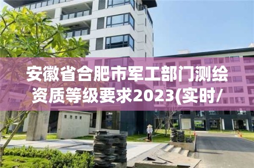 安徽省合肥市军工部门测绘资质等级要求2023(实时/更新中)