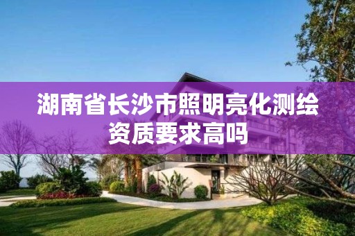 湖南省长沙市照明亮化测绘资质要求高吗