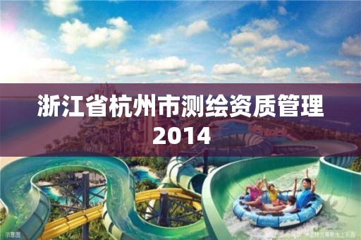 浙江省杭州市测绘资质管理2014