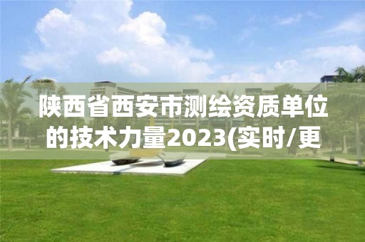 陕西省西安市测绘资质单位的技术力量2023(实时/更新中)