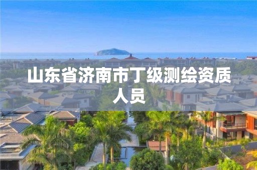 山东省济南市丁级测绘资质人员