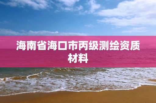 海南省海口市丙级测绘资质材料