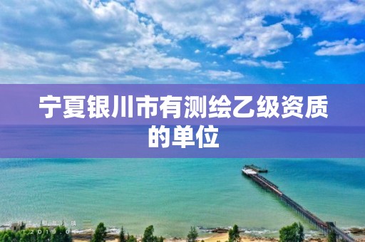 宁夏银川市有测绘乙级资质的单位