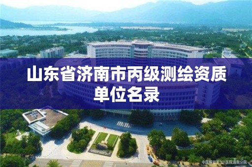 山东省济南市丙级测绘资质单位名录