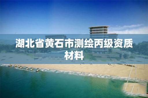 湖北省黄石市测绘丙级资质材料