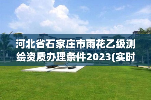 河北省石家庄市雨花乙级测绘资质办理条件2023(实时/更新中)