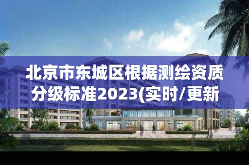 北京市东城区根据测绘资质分级标准2023(实时/更新中)