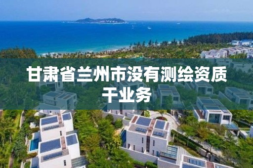 甘肃省兰州市没有测绘资质干业务