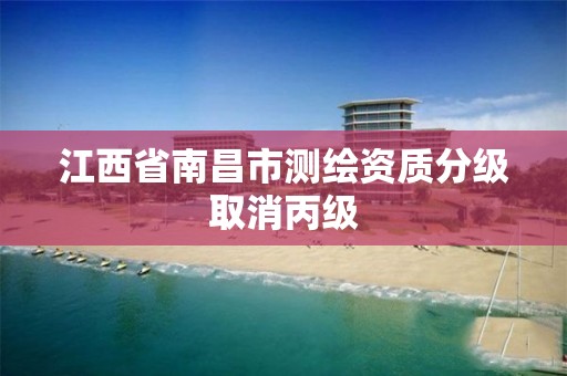 江西省南昌市测绘资质分级取消丙级