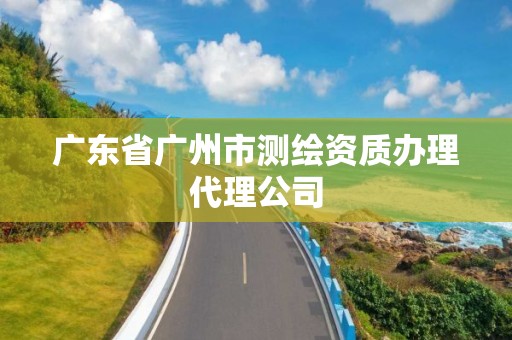 广东省广州市测绘资质办理代理公司