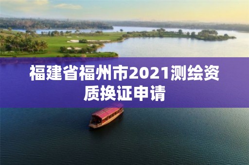 福建省福州市2021测绘资质换证申请