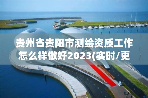 贵州省贵阳市测绘资质工作怎么样做好2023(实时/更新中)