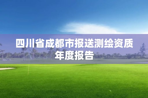 四川省成都市报送测绘资质年度报告