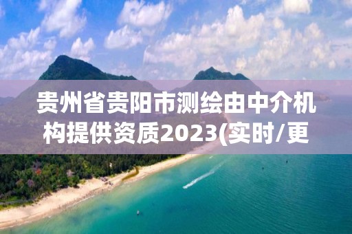 贵州省贵阳市测绘由中介机构提供资质2023(实时/更新中)