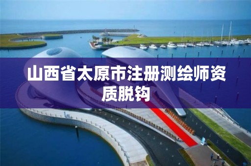 山西省太原市注册测绘师资质脱钩