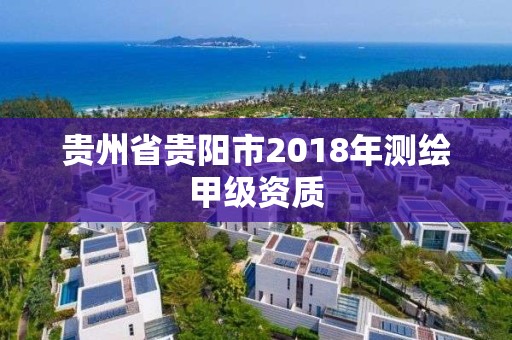 贵州省贵阳市2018年测绘甲级资质