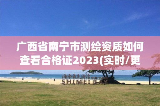 广西省南宁市测绘资质如何查看合格证2023(实时/更新中)