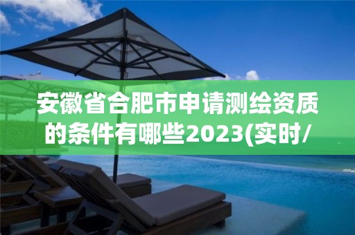 安徽省合肥市申请测绘资质的条件有哪些2023(实时/更新中)