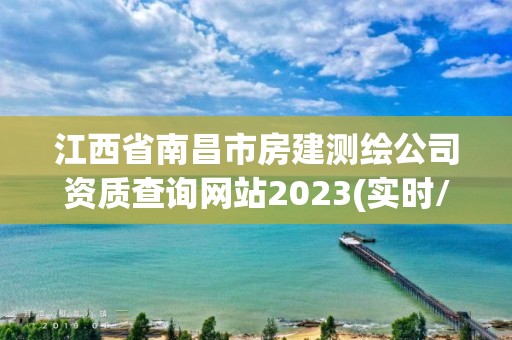 江西省南昌市房建测绘公司资质查询网站2023(实时/更新中)