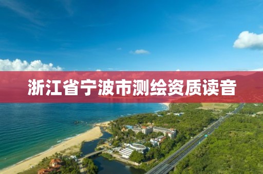 浙江省宁波市测绘资质读音