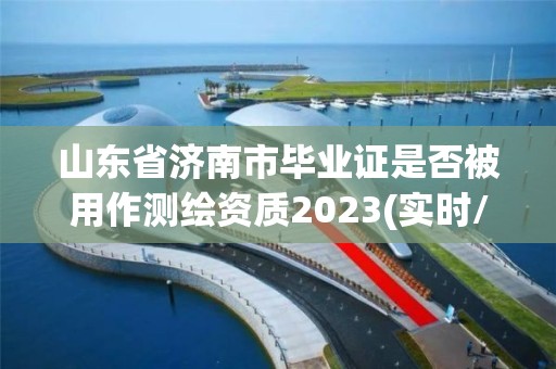 山东省济南市毕业证是否被用作测绘资质2023(实时/更新中)