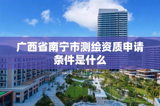 广西省南宁市测绘资质申请条件是什么