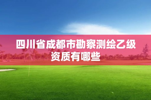 四川省成都市勘察测绘乙级资质有哪些