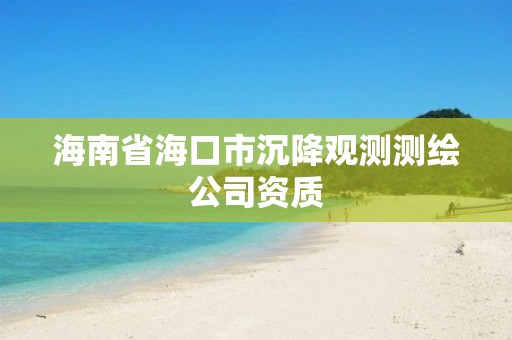 海南省海口市沉降观测测绘公司资质