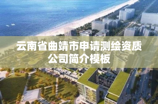 云南省曲靖市申请测绘资质公司简介模板 云南省曲靖市申请测绘资质公司简介模板