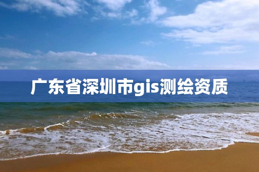 广东省深圳市gis测绘资质