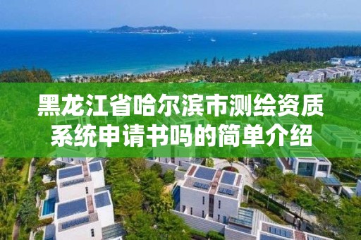 黑龙江省哈尔滨市测绘资质系统申请书吗的简单介绍