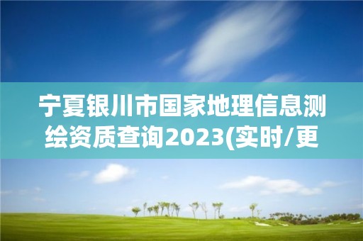 宁夏银川市国家地理信息测绘资质查询2023(实时/更新中)