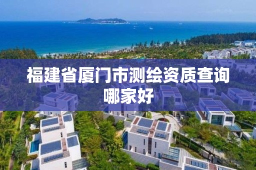 福建省厦门市测绘资质查询哪家好