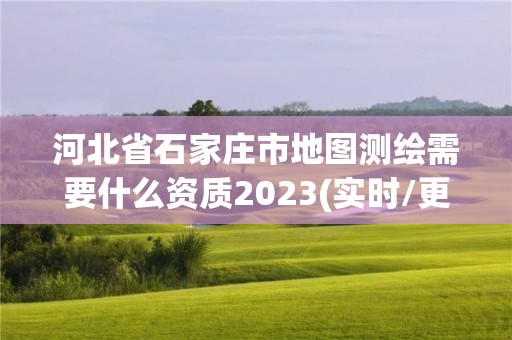 河北省石家庄市地图测绘需要什么资质2023(实时/更新中)