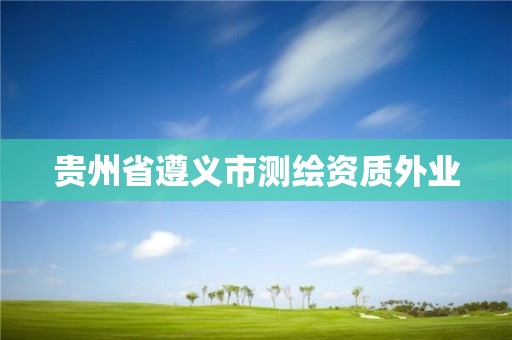 贵州省遵义市测绘资质外业