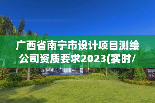 广西省南宁市设计项目测绘公司资质要求2023(实时/更新中)